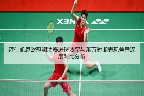 拜仁凯恩欧冠淘汰赛进球效率与莱万时期表现差异深度对比分析