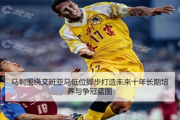 马刺围绕文班亚马低位脚步打造未来十年长期培养与争冠蓝图