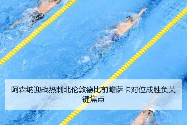 阿森纳迎战热刺北伦敦德比前瞻萨卡对位成胜负关键焦点