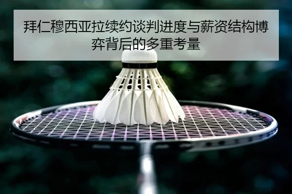 拜仁穆西亚拉续约谈判进度与薪资结构博弈背后的多重考量