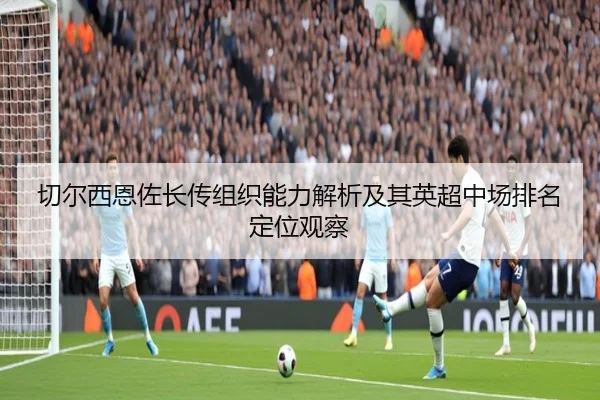 切尔西恩佐长传组织能力解析及其英超中场排名定位观察