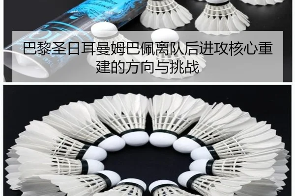 巴黎圣日耳曼姆巴佩离队后进攻核心重建的方向与挑战