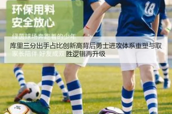 库里三分出手占比创新高背后勇士进攻体系重塑与取胜逻辑再升级